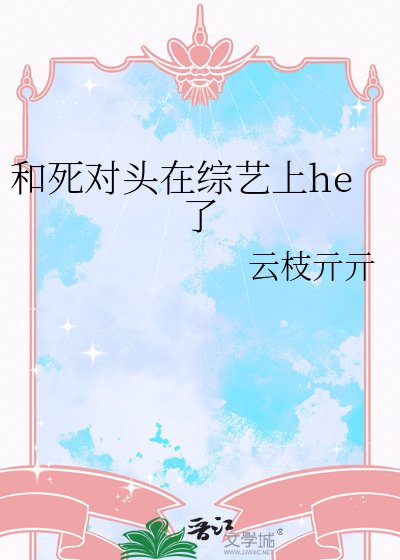 《和死对头在综艺上he了》