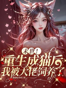 《末世!重生成猫后我被大佬饲养了/末世!最强大佬的娇气小猫变人了》