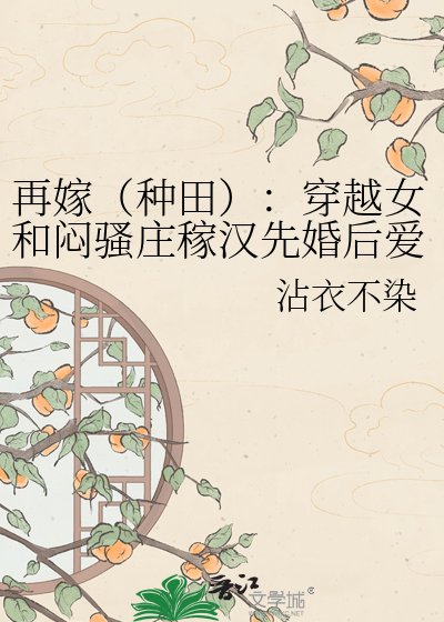 再嫁(种田):穿越女和闷骚庄稼汉先婚后爱