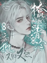 撩拨清冷神明,偏执疯批又野又欲