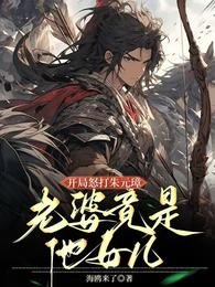 《开局怒打朱元璋,老婆竟是他女儿》