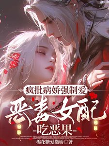疯批病娇强制爱,恶毒女配吃恶果