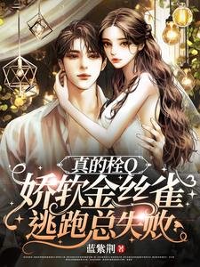 真的栓Q,娇软金丝雀逃跑总失败/惊!娇软金丝雀被大佬套路骗婚了