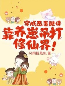 穿成恶毒继母,靠养崽吊打修仙界/夺我崽崽仙骨,那就用你全宗祭天
