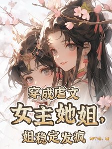 《穿成虐文女主她姐,姐穩定發瘋/只要炮灰夠癲,主角照樣祭天》
