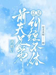 离婚后,前夫兄弟总是纠缠不休/甩了负心汉,成了大佬们的掌心宠