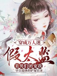 《穿成万人迷假太监,美男们团宠我/女儿身瞒不住!各国皇帝纷纷求娶》