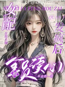 女配在娱乐圈发疯后被全员读心/重生250次,女配在娱乐圈摆烂