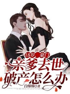 18岁,豪门亲爹去世破产怎么办