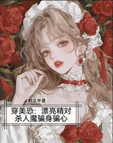 穿美恐,漂亮精对杀人魔骗身骗心/美恐当海后,变态杀人魔我全要了