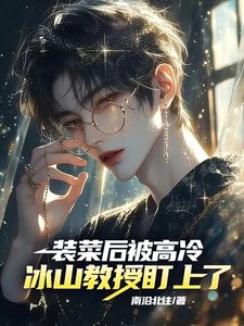 装菜后,被高冷冰山教授盯上了!/全员掉马!大哥,你的马甲有点多