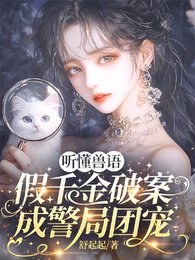 《听懂兽语,假千金破案成警局团宠/兽语破案!国家和小动物抢着宠我》
