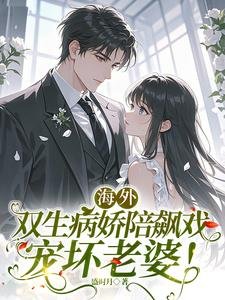 海外双生病娇陪飙戏,宠坏老婆!