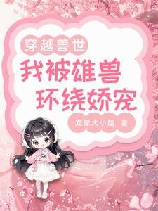 《穿越獸世:我被雄獸環繞嬌寵》